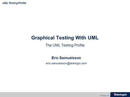 © Telelogic AB UML Testing Profile Graphical Testing With UML The UML Testing Profile Eric Samuelsson