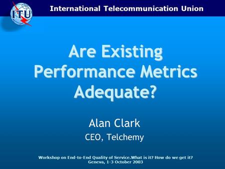 International Telecommunication Union Workshop on End-to-End Quality of Service.What is it? How do we get it? Geneva, 1-3 October 2003 Are Existing Performance.