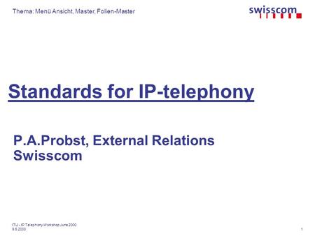 Thema: Menü Ansicht, Master, Folien-Master 1 ITU - IP Telephony Workshop June 2000 9.5.2000 Standards for IP-telephony P.A.Probst, External Relations Swisscom.