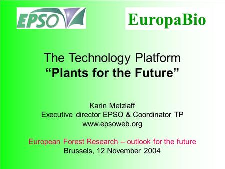 115 The Technology Platform Plants for the Future Karin Metzlaff Executive director EPSO & Coordinator TP www.epsoweb.org European Forest Research – outlook.