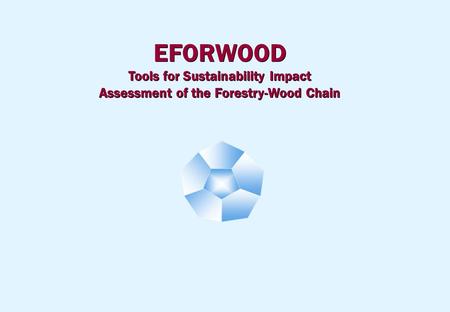EFORWOOD Tools for Sustainability Impact Assessment of the Forestry-Wood Chain EFORWOOD Tools for Sustainability Impact Assessment of the Forestry-Wood.