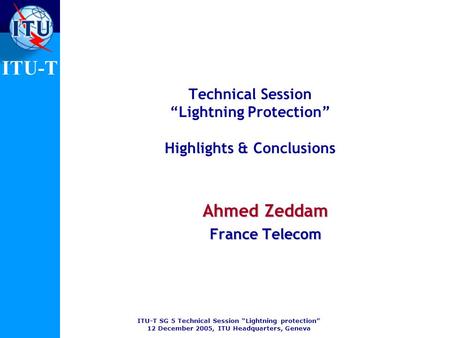 ITU-T SG 5 Technical Session Lightning protection 12 December 2005, ITU Headquarters, Geneva ITU-T Technical Session Lightning Protection Highlights &