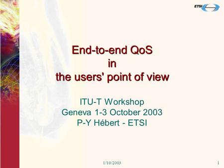 1/10/20031 End-to-end QoS in the users' point of view ITU-T Workshop Geneva 1-3 October 2003 P-Y Hébert - ETSI.