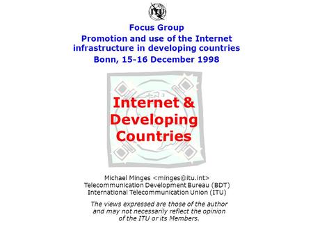 Focus Group Promotion and use of the Internet infrastructure in developing countries Bonn, 15-16 December 1998 Michael Minges Telecommunication Development.