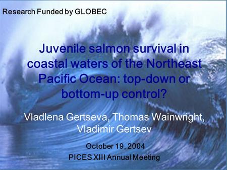 Juvenile salmon survival in coastal waters of the Northeast Pacific Ocean: top-down or bottom-up control? Vladlena Gertseva, Thomas Wainwright, Vladimir.