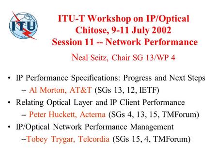 ITU-T Workshop on IP/Optical Chitose, 9-11 July 2002 Session 11 -- Network Performance N eal Seitz, Chair SG 13/WP 4 IP Performance Specifications: Progress.