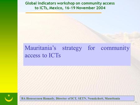 - 1 - Global indicators workshop on community access to ICTs, Mexico, 16-19 November 2004 Mauritanias strategy for community access to ICTs BA Housseynou.