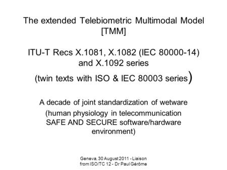 The extended Telebiometric Multimodal Model [TMM] ITU-T Recs X.1081, X.1082 (IEC 80000-14) and X.1092 series (twin texts with ISO & IEC 80003 series)