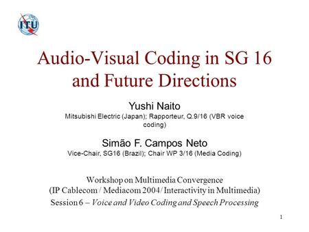 1 Audio-Visual Coding in SG 16 and Future Directions Workshop on Multimedia Convergence (IP Cablecom / Mediacom 2004/ Interactivity in Multimedia) Session.