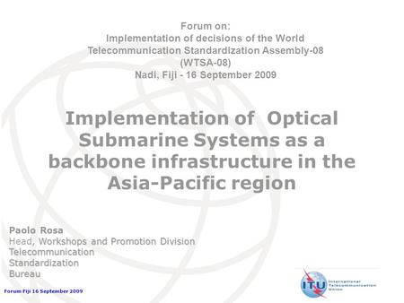 Forum Fiji 16 September 2009 Implementation of Optical Submarine Systems as a backbone infrastructure in the Asia-Pacific region Forum on: Implementation.