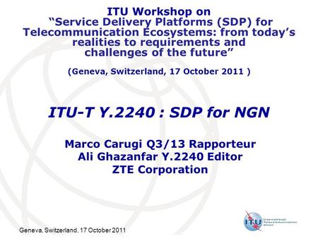 Geneva, Switzerland, 17 October 2011 ITU Workshop on Service Delivery Platforms (SDP) for Telecommunication Ecosystems: from todays realities to requirements.