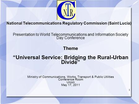 1 National Telecommunications Regulatory Commission (Saint Lucia) Presentation to World Telecommunications and Information Society Day Conference Theme.