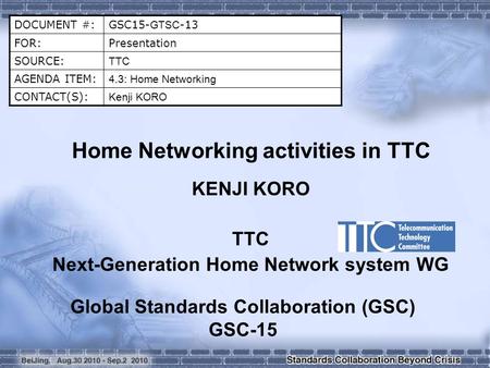 DOCUMENT #:GSC15- GTSC -13 FOR:Presentation SOURCE: TTC AGENDA ITEM: 4.3: Home Networking CONTACT(S): Kenji KORO Home Networking activities in TTC KENJI.