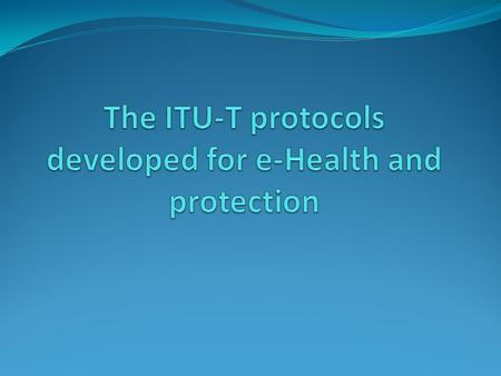 Summary Introduction The protocols developed by ITU-T E-Health protocol Architecture of e-Health X.th1 X.th2 to X.th6 Common Alerting Protocol Conclusion.