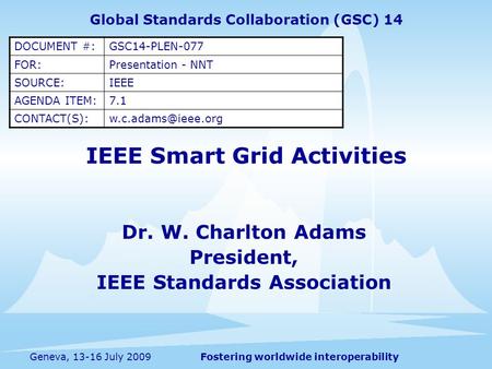 Fostering worldwide interoperabilityGeneva, 13-16 July 2009 IEEE Smart Grid Activities Dr. W. Charlton Adams President, IEEE Standards Association Global.