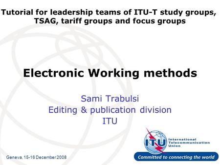 Tutorial for leadership teams of ITU-T study groups, TSAG, tariff groups and focus groups Electronic Working methods Sami Trabulsi Editing & publication.