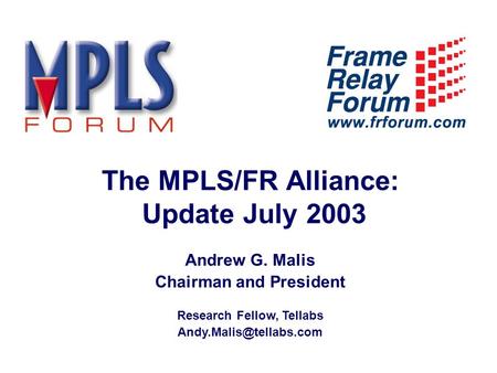 The MPLS/FR Alliance: Update July 2003 Andrew G. Malis Chairman and President Research Fellow, Tellabs