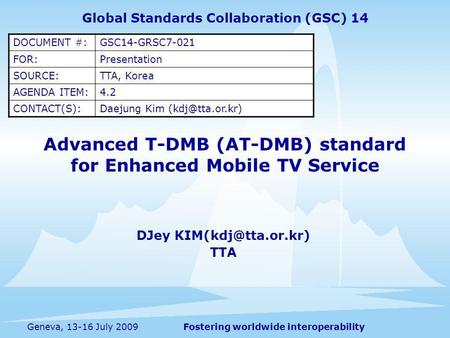 Fostering worldwide interoperabilityGeneva, 13-16 July 2009 Advanced T-DMB (AT-DMB) standard for Enhanced Mobile TV Service DJey TTA.