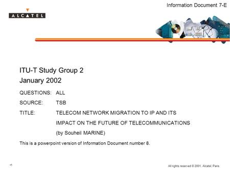 1 All rights reserved © 2001, Alcatel, Paris. Information Document 7-E ITU-T Study Group 2 January 2002 QUESTIONS:ALL SOURCE:TSB TITLE:TELECOM NETWORK.