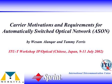 International Telecommunication Union Carrier Motivations and Requirements for Automatically Switched Optical Network (ASON) by Wesam Alanqar and Tammy.
