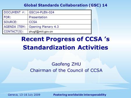 Fostering worldwide interoperabilityGeneva, 13-16 July 2009 Recent Progress of CCSA s Standardization Activities Gaofeng ZHU Chairman of the Council of.