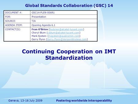 Fostering worldwide interoperabilityGeneva, 13-16 July 2009 Continuing Cooperation on IMT Standardization Global Standards Collaboration (GSC) 14 DOCUMENT.