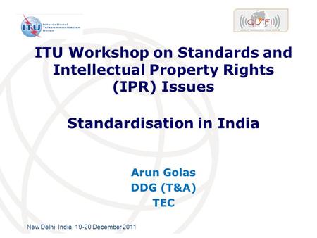 International Telecommunication Union New Delhi, India, 19-20 December 2011 ITU Workshop on Standards and Intellectual Property Rights (IPR) Issues Arun.
