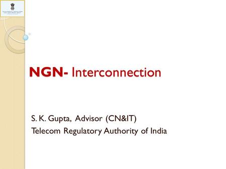 NGN- Interconnection S. K. Gupta, Advisor (CN&IT) Telecom Regulatory Authority of India.