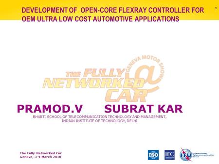 The Fully Networked Car Geneva, 3-4 March 2010 1 DEVELOPMENT OF OPEN-CORE FLEXRAY CONTROLLER FOR OEM ULTRA LOW COST AUTOMOTIVE APPLICATIONS PRAMOD.VSUBRAT.