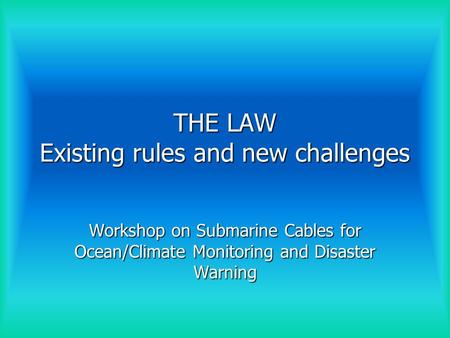 THE LAW Existing rules and new challenges Workshop on Submarine Cables for Ocean/Climate Monitoring and Disaster Warning.