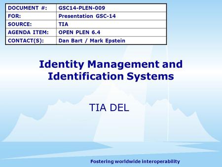 Fostering worldwide interoperability Identity Management and Identification Systems TIA DEL DOCUMENT #:GSC14-PLEN-009 FOR:Presentation GSC-14 SOURCE:TIA.