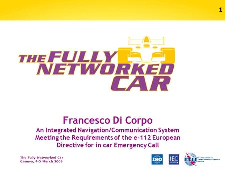 The Fully Networked Car Geneva, 4-5 March 2009 1 Francesco Di Corpo An Integrated Navigation/Communication System Meeting the Requirements of the e-112.