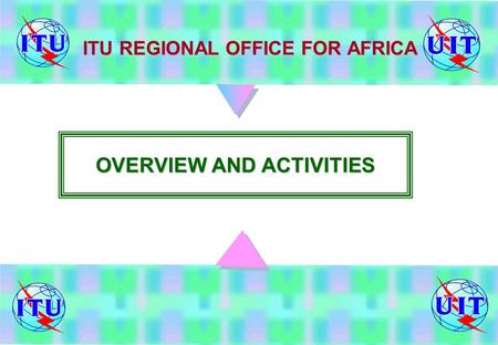 ITU REGIONAL OFFICE FOR AFRICA OVERVIEW AND ACTIVITIES.