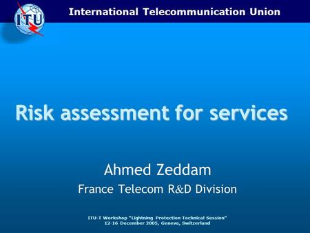 International Telecommunication Union ITU-T Workshop Lightning Protection Technical Session 12-16 December 2005, Geneva, Switzerland Risk assessment for.