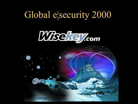Global e¦security 2000. WISeWorld2000 The WISeKey Global Trusted Infrastructure By Carlos Moreira President & Cofounder WISekey.