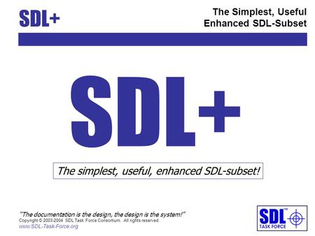 SDL+ The Simplest, Useful Enhanced SDL-Subset The documentation is the design, the design is the system! Copyright © 2003-2004 SDL Task Force Consortium.