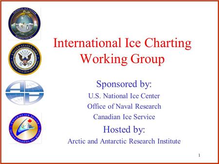 1 International Ice Charting Working Group Sponsored by: U.S. National Ice Center Office of Naval Research Canadian Ice Service Hosted by: Arctic and Antarctic.