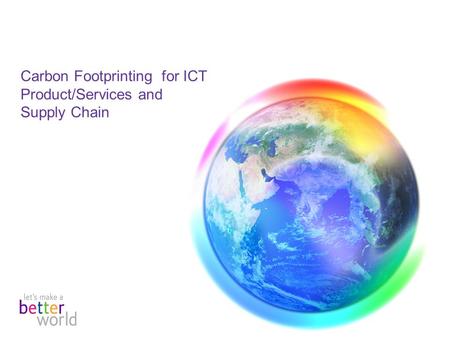 Carbon Footprinting for ICT Product/Services and Supply Chain.