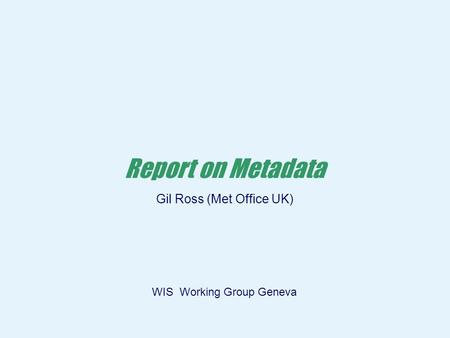 Page 1 © Crown copyright 2005 Workshop on Metadata Beijing27-29 September Report on Metadata Gil Ross (Met Office UK) WIS Working Group Geneva.