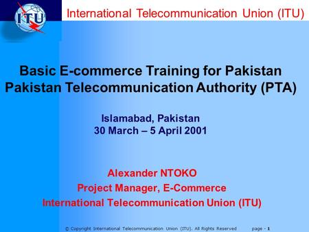 © Copyright International Telecommunication Union (ITU). All Rights Reserved page - 1 Alexander NTOKO Project Manager, E-Commerce International Telecommunication.
