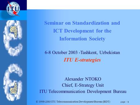 © 1998-2003 ITU Telecommunication Development Bureau (BDT) page - 1 Alexander NTOKO Chief, E-Strategy Unit ITU Telecommunication Development Bureau Seminar.