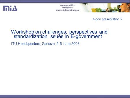 E-gov presentation 2 Workshop on challenges, perspectives and standardization issues in E-government ITU Headquarters, Geneva, 5-6 June 2003.
