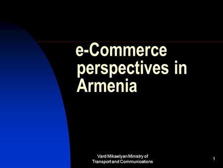 Vard Mikaelyan Ministry of Transport and Communications 1 e-Commerce perspectives in Armenia.