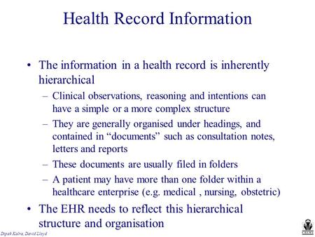Dipak Kalra, David Lloyd Health Record Information The information in a health record is inherently hierarchical –Clinical observations, reasoning and.