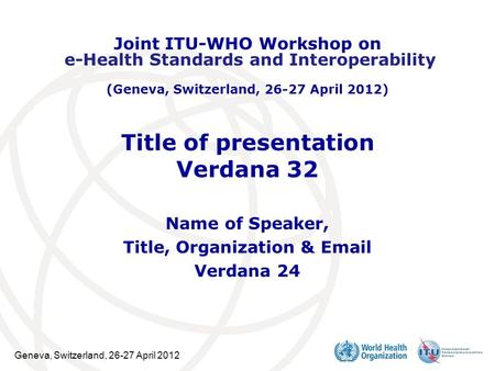Geneva, Switzerland, 26-27 April 2012 Title of presentation Verdana 32 Name of Speaker, Title, Organization & Email Verdana 24 Joint ITU-WHO Workshop on.