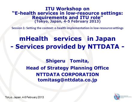 Tokyo, Japan, 4-5 February 2013 mHealth services in Japan - Services provided by NTTDATA - Shigeru Tomita, Head of Strategy Planning Office NTTDATA CORPORATION.