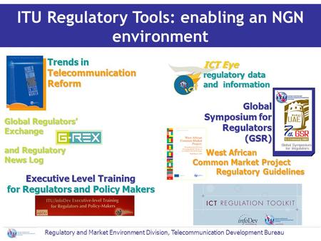 Global Regulators Exchange and Regulatory News Log ITU Regulatory Tools: enabling an NGN environment Trends in Telecommunication Reform Global Symposium.