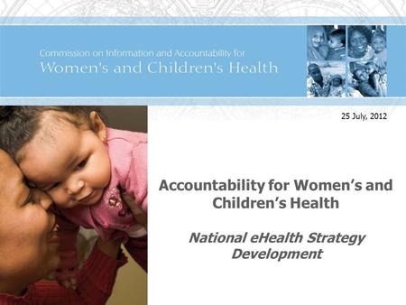 Accountability for Womens and Childrens Health National eHealth Strategy Development 25 July, 2012.