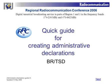 Administrative declaration guide (1) Updated 13 May 2006 Quick guide for creating administrative declarations BR/TSD Next Digital terrestrial broadcasting.