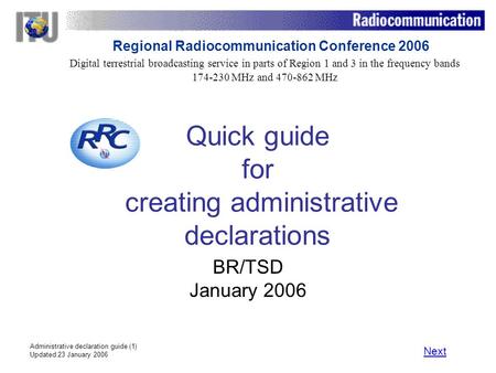 Administrative declaration guide (1) Updated 23 January 2006 Quick guide for creating administrative declarations BR/TSD January 2006 Next Digital terrestrial.